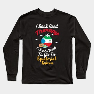 I Don't Need Therapy I Just Need To Go To Equatorial Guinea Long Sleeve T-Shirt